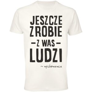 Jeszcze zrobie z was ludzi